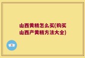 山西黄精怎么买(购买山西产黄精方法大全)