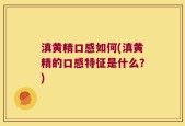 滇黄精口感如何(滇黄精的口感特征是什么？)