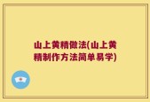 山上黄精做法(山上黄精制作方法简单易学)