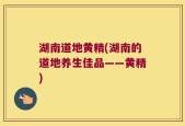 湖南道地黄精(湖南的道地养生佳品——黄精)
