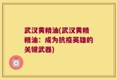 武汉黄精油(武汉黄精精油：成为抗疫英雄的关键武器)