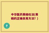 中华医药黄精吃法(黄精的正确食用方法？)