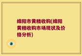 绵阳市黄精收购(绵阳黄精收购市场现状及价格分析)