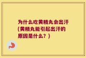 为什么吃黄精丸会出汗(黄精丸能引起出汗的原因是什么？)