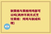 制黄精与黄精炖鸡都可以吗(两种不同方式烹饪黄精：炖鸡与制成料理)