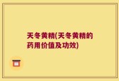 天冬黄精(天冬黄精的药用价值及功效)