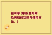 益母草 黄精(益母草及黄精的功效与使用方法。)