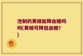泡制的黄精能降血糖吗吗(黄精可降低血糖？)