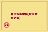北京浓缩黄精(北京黄精之都)