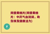 同德黄精片(同德黄精片：中药气血双调，助你焕发健康活力)