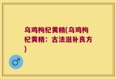 乌鸡枸杞黄精(乌鸡枸杞黄精：古法滋补良方)