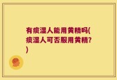 有痰湿人能用黄精吗(痰湿人可否服用黄精？)