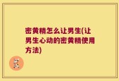 密黄精怎么让男生(让男生心动的密黄精使用方法)