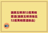 国鼎五粮液52度黄精露酒(国鼎五粮液推出52度黄精露酒新品)