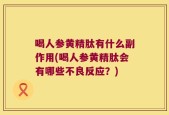 喝人参黄精肽有什么副作用(喝人参黄精肽会有哪些不良反应？)