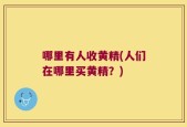 哪里有人收黄精(人们在哪里买黄精？)