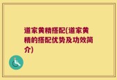 道家黄精搭配(道家黄精的搭配优势及功效简介)