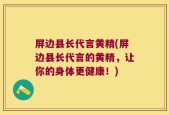 屏边县长代言黄精(屏边县长代言的黄精，让你的身体更健康！)