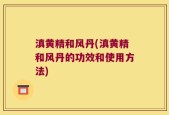 滇黄精和风丹(滇黄精和风丹的功效和使用方法)