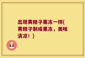 出现黄精子果冻一样(黄精子制成果冻，美味清凉！)