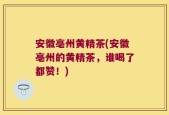 安徽亳州黄精茶(安徽亳州的黄精茶，谁喝了都赞！)