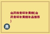 山药和骨碎补黄精(山药骨碎补黄精补品推荐)