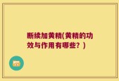 断续加黄精(黄精的功效与作用有哪些？)