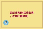 尿后流黄精(尿液变黄，注意肝脏健康)