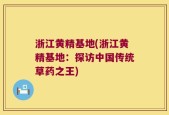 浙江黄精基地(浙江黄精基地：探访中国传统草药之王)