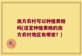 南方农村可以种植黄精吗(适宜种植黄精的南方农村地区有哪些？)