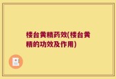 楼台黄精药效(楼台黄精的功效及作用)