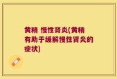 黄精 慢性肾炎(黄精有助于缓解慢性肾炎的症状)