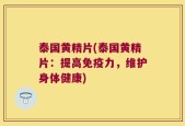 泰国黄精片(泰国黄精片：提高免疫力，维护身体健康)