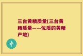 三台黄精质量(三台黄精质量——优质的黄精产地)