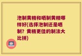 泡制黄精和晒制黄精哪样好(选择泡制还是晒制？黄精更佳的制法大比拼)