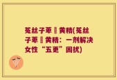 菟丝子萆薢黄精(菟丝子萆薢黄精：一剂解决女性“五更”困扰)