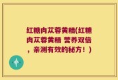 红糖肉苁蓉黄精(红糖肉苁蓉黄精 营养双倍，亲测有效的秘方！)