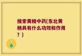搜索黄精中药(东北黄精具有什么功效和作用？)