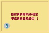 德宏黄精哪家好(德宏哪家黄精品质最佳？)