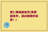 薏仁黄精固体饮(薏黄固体饮，滋润健康的选择！)