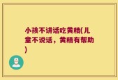 小孩不讲话吃黄精(儿童不说话，黄精有帮助)