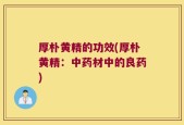 厚朴黄精的功效(厚朴黄精：中药材中的良药)
