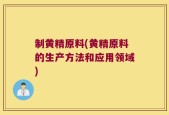 制黄精原料(黄精原料的生产方法和应用领域)