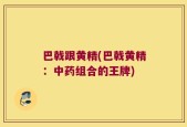 巴戟跟黄精(巴戟黄精：中药组合的王牌)