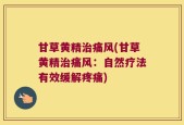 甘草黄精治痛风(甘草黄精治痛风：自然疗法有效缓解疼痛)