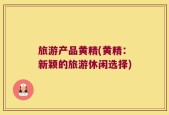 旅游产品黄精(黄精：新颖的旅游休闲选择)