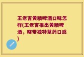 王老吉黄精啤酒口味怎样(王老吉推出黄精啤酒，略带独特草药口感)