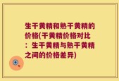 生干黄精和熟干黄精的价格(干黄精价格对比：生干黄精与熟干黄精之间的价格差异)