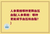 人参黄精哪种更降血压血脂(人参黄精：哪种更能调节血压和血脂？)