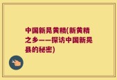 中国新晃黄精(新黄精之乡——探访中国新晃县的秘密)
